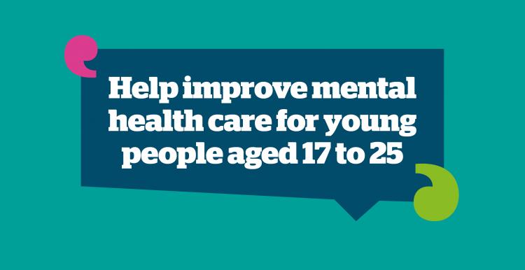 Graphic saying' Help improve mental health care for young people aged 17 to 25'