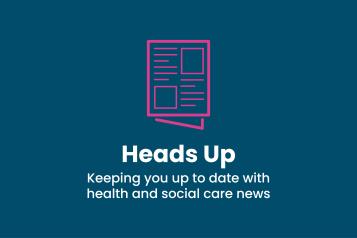 Heads Up - Keeping you up to date with health and social care news.
